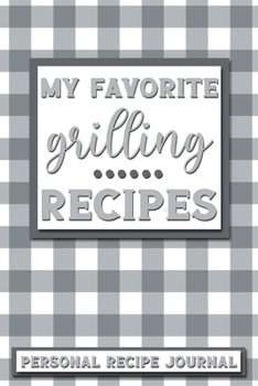 My Favorite Grilling Recipes: Personal Recipe Journal The Perfect Notebook for All Home Cooks to Record Their Favorite Recipes! MAKES A GREAT GIFT!