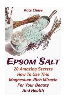 Paperback Epsom Salt: 20 Amazing Secrets How To Use This Magnesium-Rich Miracle For Your Beauty And Health Book