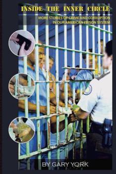 Inside the Inner Circle: More Stories of Crime and Corruption in Our American Prison System