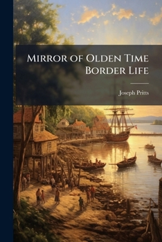 Mirror of Olden Time Border Life: Embracing a History of the Discovery of America, of the Landing of Our Forefathers at Plymouth and Their Most Remarkable Engagements with the Indians ... From...1620,