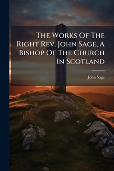 The Works Of The Right Rev. John Sage, A Bishop Of The Church In Scotland: The Principles Of The Cyprianic Age