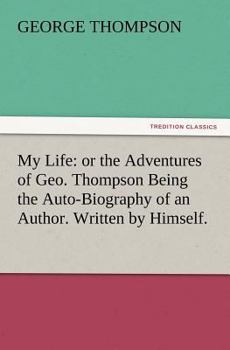 Paperback My Life: or the Adventures of Geo. Thompson Being the Auto-Biography of an Author. Written by Himself. Book