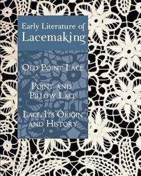 Paperback Early Literature of Lacemaking: Old Point Lace, Point and Pillow Lace, Lace: Its Origin and History Book