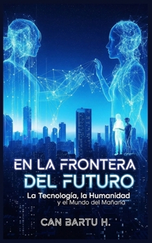 En la Frontera del Futuro: La Tecnología, la Humanidad y el Mundo del Mañana