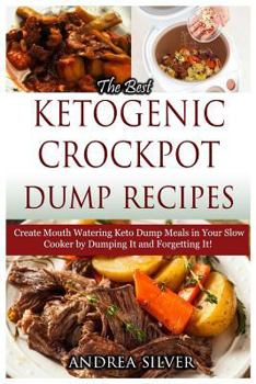 Paperback The Best Ketogenic Crockpot Dump Recipes: Create Mouth Watering Keto Dump Meals in Your Slow Cooker by Dumping it and Forgetting It! Book
