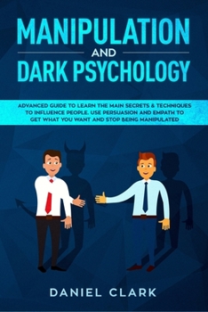 Paperback Manipulation and Dark Psychology: Advanced Guide to Learn the main Secrets & Techniques to Influence People. Use Persuasion and Empath to Get What You Book