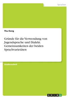 Gründe für die Verwendung von Jugendsprache und Dialekt. Gemeinsamkeiten der beiden Sprachvarietäten (German Edition)