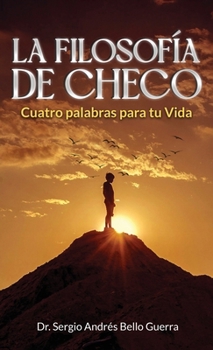 LA FILOSOFÍA DE CHECO: Cuatro palabras para tu Vida (Spanish Edition)