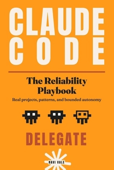 Claude Code: The Reliability Playbook: Real Projects, Patterns, and Bounded Autonomy