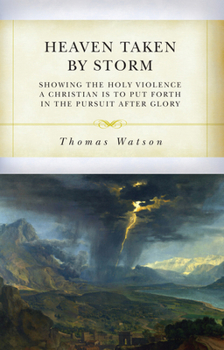 Heaven Taken by Storm: Showing the Holy Violence a Christian Is to Put Forth in the Pursuit After Glory (Puritan Writings)