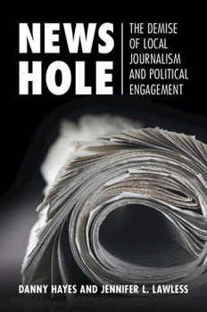 Paperback News Hole: The Demise of Local Journalism and Political Engagement Book