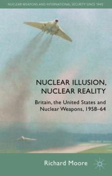 Hardcover Nuclear Illusion, Nuclear Reality: Britain, the United States and Nuclear Weapons, 1958-64 Book