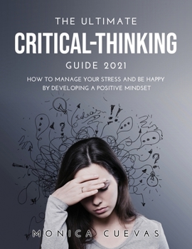 Paperback The Ultimate Critical-thinking Guide 2021: How to Manage Your Stress and be happy by developing A Positive Mindset Book