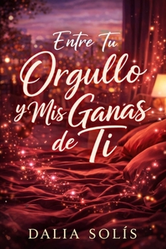 ENTRE TU ORGULLO Y MIS GANAS DE TI (Spanish Edition)