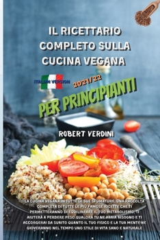 Il Ricettario Completo Sulla Cucina Vegana Aggiornata 2021/22 Per Principianti: Vegan Cooking in all its nuances, a complete collection of all the ... your mind will benefit o