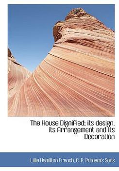 The House Dignified; Its Design, Its Arrangement and Its Decoration