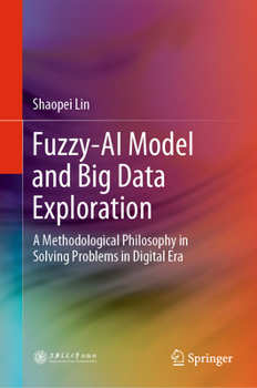 Hardcover Fuzzy-AI Model and Big Data Exploration: A Methodological Philosophy in Solving Problems in Digital Era Book