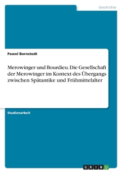 Paperback Merowinger und Bourdieu. Die Gesellschaft der Merowinger im Kontext des Übergangs zwischen Spätantike und Frühmittelalter [German] Book