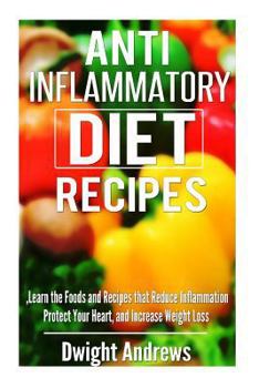 Paperback Anti-Inflammatory Diet Recipes: Learn the Foods and Recipes that Reduce Inflammation Protect Your Heart, and Increase Weight Loss Book