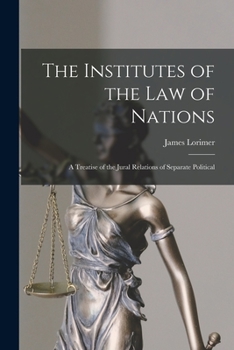 Paperback The Institutes of the Law of Nations; a Treatise of the Jural Relations of Separate Political Book