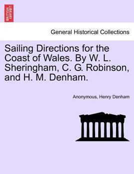 Sailing Directions for the Coast of Wales. by W. L. Sheringham, C. G. Robinson, and H. M. Denham.