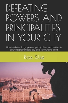 Paperback Defeating Powers and Principalities in Your City: How to defeat large powers, principalities, and entities in your neighbourhood, city, and surroundin Book