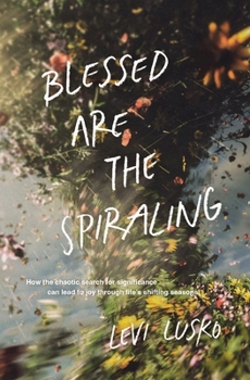 Paperback Blessed Are the Spiraling: How the Chaotic Search for Significance Can Lead to Joy Through Life's Shifting Seasons Book