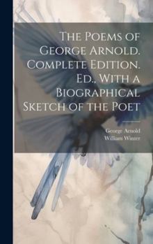 Hardcover The Poems of George Arnold. Complete Edition. Ed., With a Biographical Sketch of the Poet Book