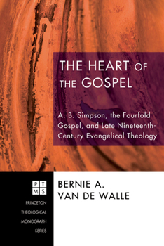 Hardcover The Heart of the Gospel: A. B. Simpson, the Fourfold Gospel, and Late Nineteenth-Century Evangelical Theology Book