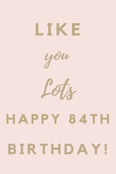 Paperback Like You Lots Happy 84th Birthday: 84th Birthday Gift / Journal / Notebook / Unique Birthday Card Alternative Quote Book