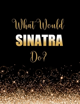 Paperback What Would Sinatra Do?: Large Notebook/Diary/Journal for Writing 100 Pages, Frank Sinatra Gift for Fans Book