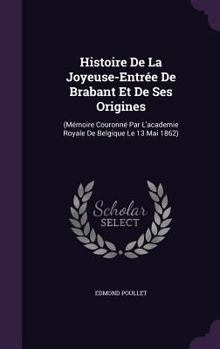 Hardcover Histoire De La Joyeuse-Entrée De Brabant Et De Ses Origines: (Mémoire Couronné Par L'academie Royale De Belgique Le 13 Mai 1862) Book