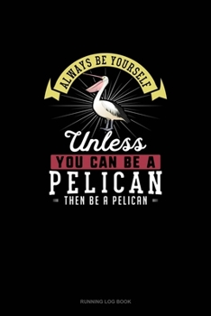 Paperback Always Be Yourself Unless You Can Be A Pelican Then Be A Pelican: Running Log Book