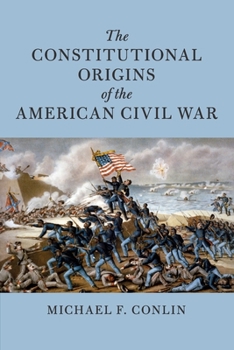 The Constitutional Origins of the American Civil War - Book  of the Cambridge Historical Studies in American Law and Society