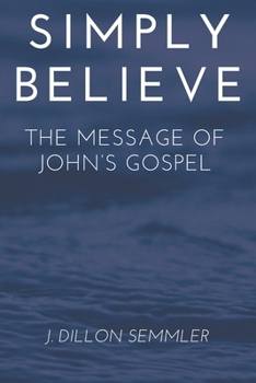 SIMPLY BELIEVE THE MESSAGE OF JOHN'S GOSPEL