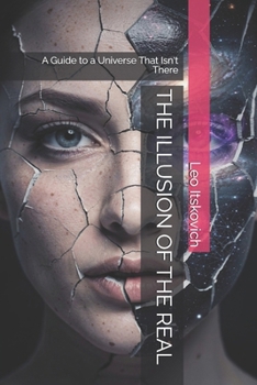 Paperback The Illusion of the Real: A Guide to a Universe That Isn't There Book