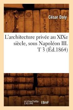 Paperback L'Architecture Privée Au XIXe Siècle, Sous Napoléon III . T 3 (Éd.1864) [French] Book