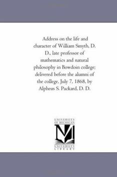 Paperback Address On the Life and Character of William Smyth, D. D., Late Professor of Mathematics and Natural Philosophy in Bowdoin College; Delivered Before t Book