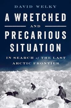 Hardcover A Wretched and Precarious Situation: In Search of the Last Arctic Frontier Book