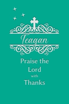 Teagan Praise the Lord with Thanks: Personalized Gratitude Journal for Women of Faith
