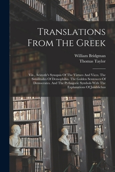 Paperback Translations From The Greek: Viz., Aristotle's Synopsis Of The Virtues And Vices. The Similitudes Of Demophilus. The Golden Sentences Of Democrates Book