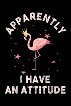 Apparently I Have An Attitude: Flamingo Apparently I Have An Attitude Funny But True  Journal/Notebook Blank Lined Ruled 6x9 100 Pages