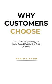 Hardcover Why Customers Choose: How to Use Psychology to Build Brand Positioning That Converts Book
