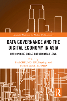 Data Governance and the Digital Economy in Asia: Harmonising Cross-Border Data Flows (Routledge Studies in the Modern World Economy)
