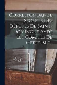 Paperback Correspondance Secrète Des Députés De Saint-domingue Avec Les Comités De Cette Isle... [French] Book