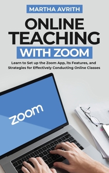 Hardcover Online Teaching With Zoom: Learn To Set Up The Zoom App, Its Features, And Strategies For Effectively Conducting Online Classes Book