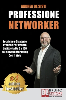 Professione Networker: Tecniche e Strategie Pratiche Per Avviare Un’Attività Da 0 a 100 Nel Network Marketing Con il Web