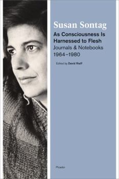 As Consciousness is Harnessed to Flesh: Journals and Notebooks, 1964-1980 - Book #2 of the Journals of Susan Sontag