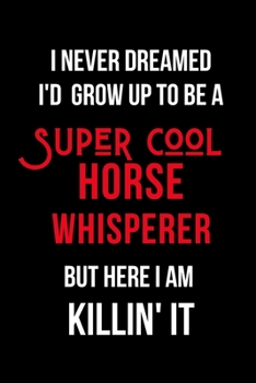 Paperback I Never Dreamed I'd Grow Up to Be a Super Cool Horse Whisperer But Here I am Killin' It: Inspirational Quotes Blank Lined Journal Book