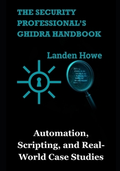 Paperback The Security Professional's Ghidra Handbook: Automation, Scripting, and Real-World Case Studies Book